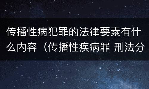 传播性病犯罪的法律要素有什么内容（传播性疾病罪 刑法分则）