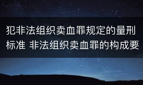 犯非法组织卖血罪规定的量刑标准 非法组织卖血罪的构成要件