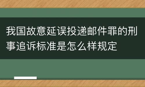我国故意延误投递邮件罪的刑事追诉标准是怎么样规定