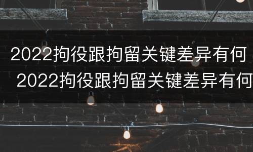 2022拘役跟拘留关键差异有何 2022拘役跟拘留关键差异有何区别