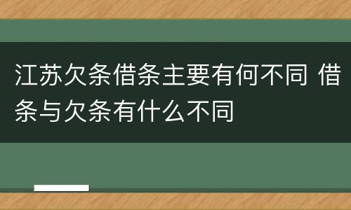江苏欠条借条主要有何不同 借条与欠条有什么不同