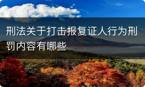 刑法关于打击报复证人行为刑罚内容有哪些