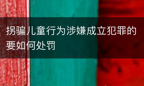 拐骗儿童行为涉嫌成立犯罪的要如何处罚
