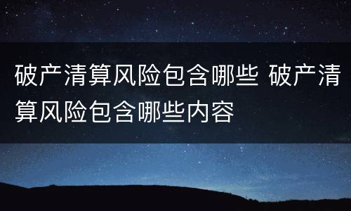 破产清算风险包含哪些 破产清算风险包含哪些内容
