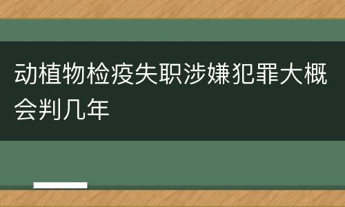 动植物检疫失职涉嫌犯罪大概会判几年