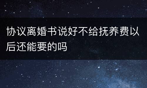 协议离婚书说好不给抚养费以后还能要的吗