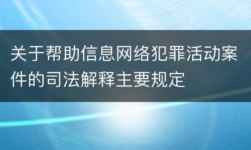 关于帮助信息网络犯罪活动案件的司法解释主要规定