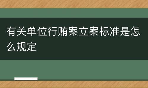 有关单位行贿案立案标准是怎么规定