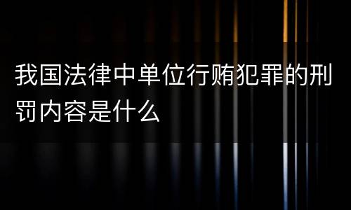 我国法律中单位行贿犯罪的刑罚内容是什么
