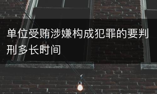 单位受贿涉嫌构成犯罪的要判刑多长时间