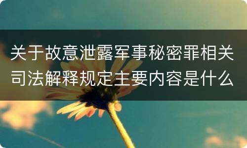 关于故意泄露军事秘密罪相关司法解释规定主要内容是什么