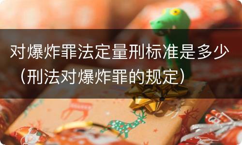 对爆炸罪法定量刑标准是多少（刑法对爆炸罪的规定）