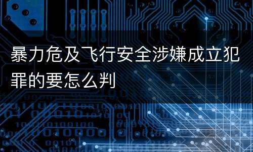 暴力危及飞行安全涉嫌成立犯罪的要怎么判