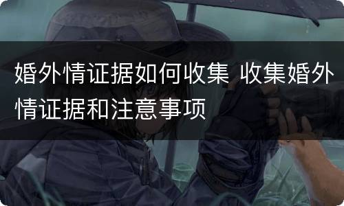 婚外情证据如何收集 收集婚外情证据和注意事项