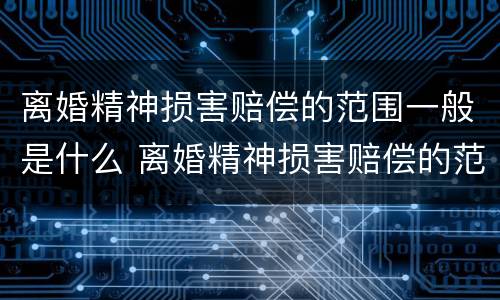 离婚精神损害赔偿的范围一般是什么 离婚精神损害赔偿的范围一般是什么意思