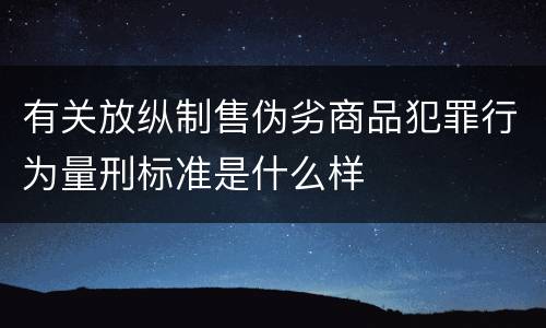 有关放纵制售伪劣商品犯罪行为量刑标准是什么样