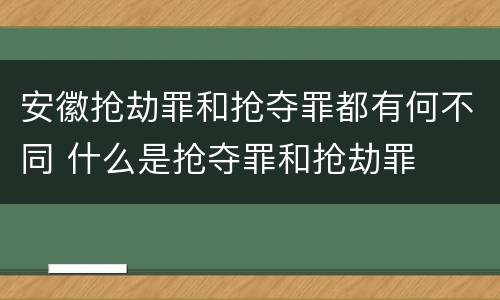 安徽抢劫罪和抢夺罪都有何不同 什么是抢夺罪和抢劫罪