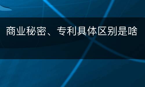 商业秘密、专利具体区别是啥