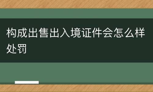 构成出售出入境证件会怎么样处罚