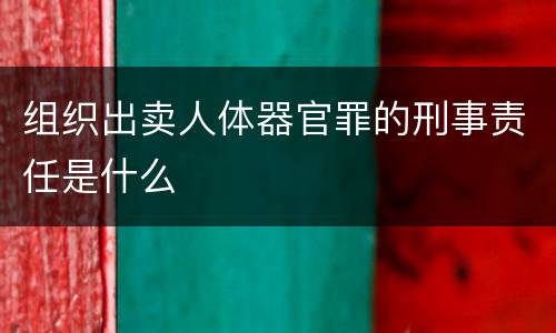 组织出卖人体器官罪的刑事责任是什么