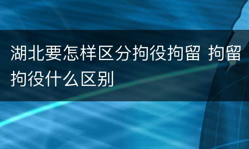 湖北要怎样区分拘役拘留 拘留拘役什么区别