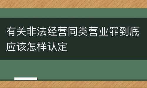有关非法经营同类营业罪到底应该怎样认定