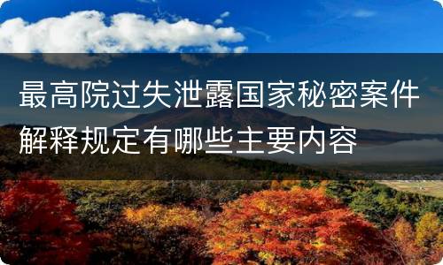 最高院过失泄露国家秘密案件解释规定有哪些主要内容