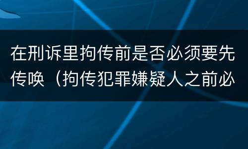 在刑诉里拘传前是否必须要先传唤（拘传犯罪嫌疑人之前必须先传唤）
