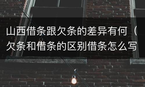 山西借条跟欠条的差异有何（欠条和借条的区别借条怎么写）
