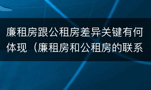 廉租房跟公租房差异关键有何体现（廉租房和公租房的联系）