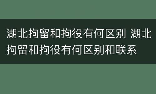 湖北拘留和拘役有何区别 湖北拘留和拘役有何区别和联系