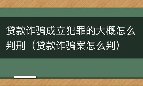 贷款诈骗成立犯罪的大概怎么判刑（贷款诈骗案怎么判）