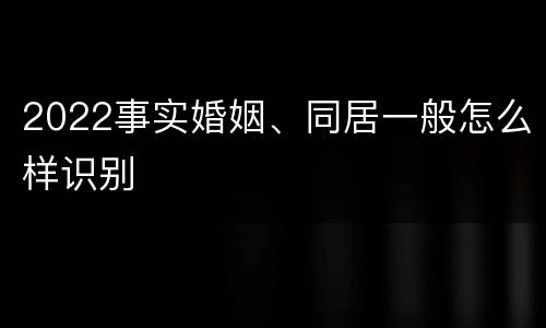 2022事实婚姻、同居一般怎么样识别
