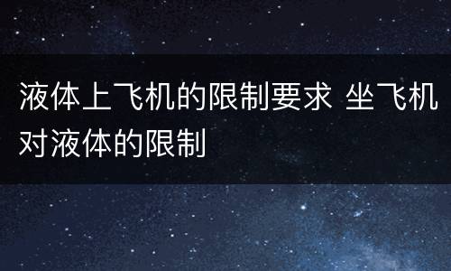 液体上飞机的限制要求 坐飞机对液体的限制
