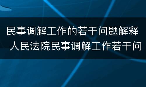 民事调解工作的若干问题解释 人民法院民事调解工作若干问题