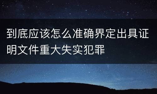 到底应该怎么准确界定出具证明文件重大失实犯罪