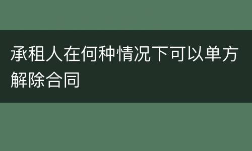 承租人在何种情况下可以单方解除合同