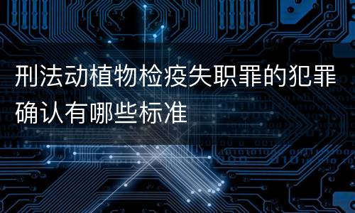 刑法动植物检疫失职罪的犯罪确认有哪些标准
