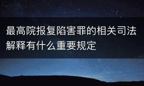 最高院报复陷害罪的相关司法解释有什么重要规定
