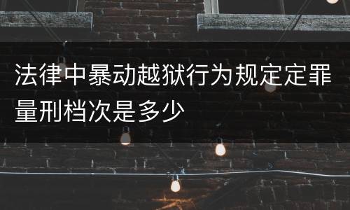 法律中暴动越狱行为规定定罪量刑档次是多少