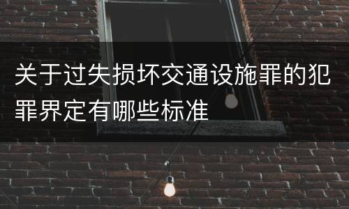 关于过失损坏交通设施罪的犯罪界定有哪些标准