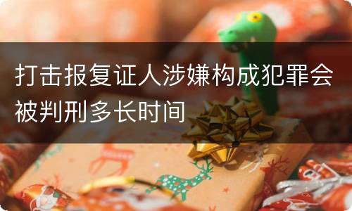 打击报复证人涉嫌构成犯罪会被判刑多长时间