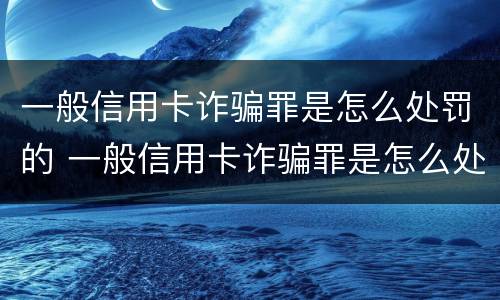 一般信用卡诈骗罪是怎么处罚的 一般信用卡诈骗罪是怎么处罚的呢
