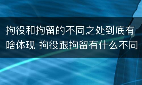 拘役和拘留的不同之处到底有啥体现 拘役跟拘留有什么不同