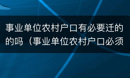 事业单位农村户口有必要迁的的吗（事业单位农村户口必须要迁吗）