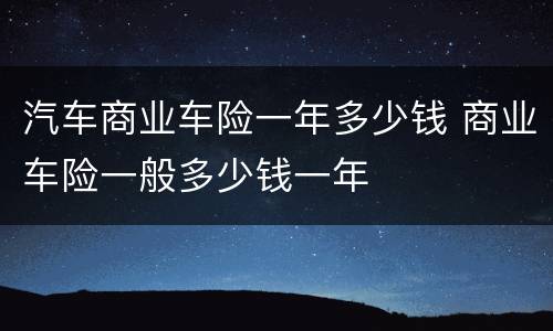 汽车商业车险一年多少钱 商业车险一般多少钱一年