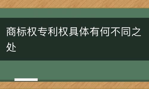 商标权专利权具体有何不同之处