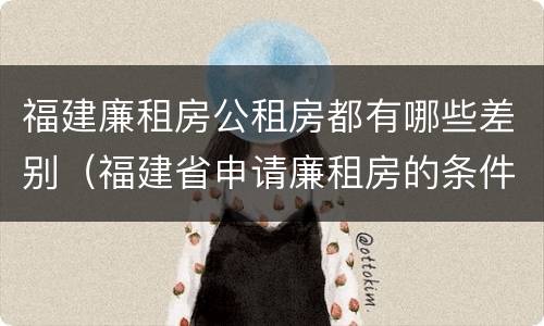 福建廉租房公租房都有哪些差别（福建省申请廉租房的条件）