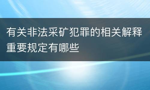 有关非法采矿犯罪的相关解释重要规定有哪些