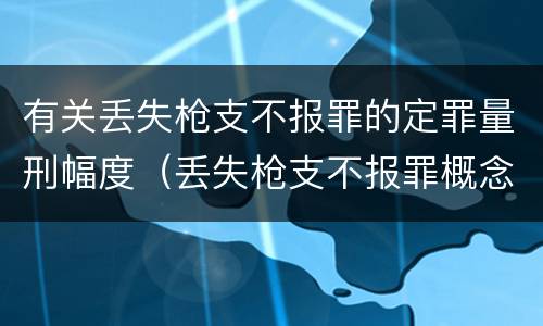 有关丢失枪支不报罪的定罪量刑幅度（丢失枪支不报罪概念）